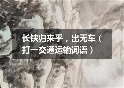 长铗归来乎，出无车（打一交通运输词语）