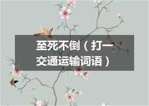 至死不倒（打一交通运输词语）
