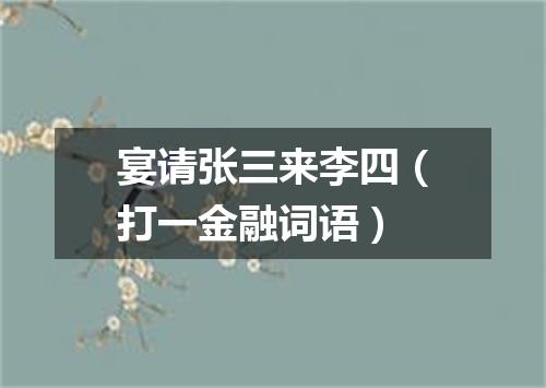 宴请张三来李四（打一金融词语）