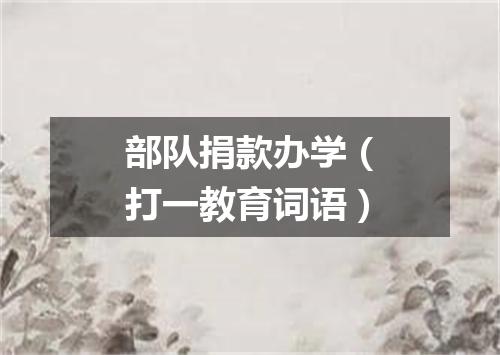 部队捐款办学（打一教育词语）