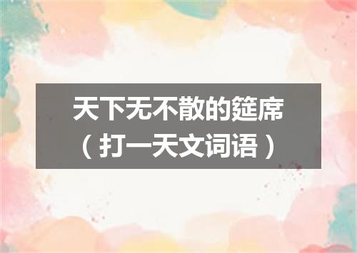 天下无不散的筵席（打一天文词语）
