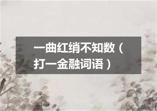 一曲红绡不知数（打一金融词语）