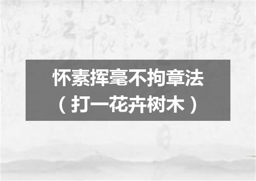 怀素挥毫不拘章法（打一花卉树木）