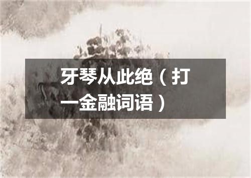 牙琴从此绝（打一金融词语）