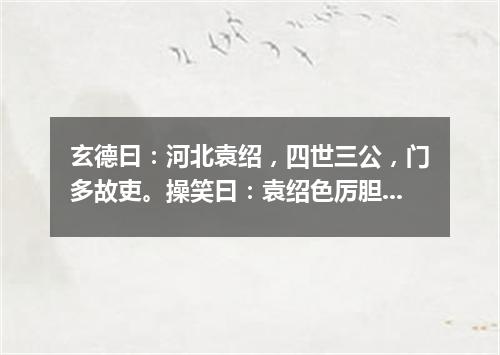 玄德曰：河北袁绍，四世三公，门多故吏。操笑曰：袁绍色厉胆薄，好谋无断，干大事而惜身，见小利而忘命（打一教育词语）