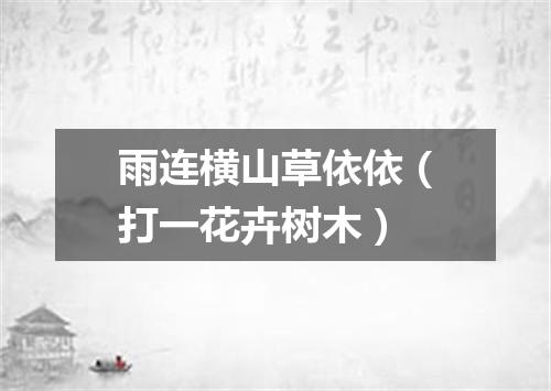 雨连横山草依依（打一花卉树木）