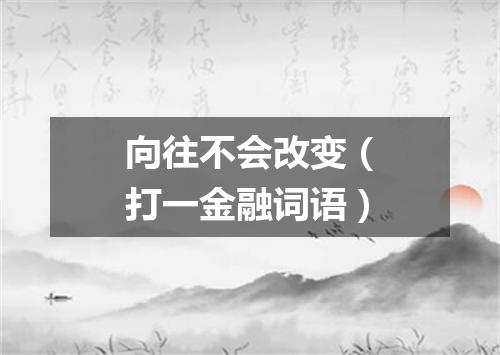 向往不会改变（打一金融词语）