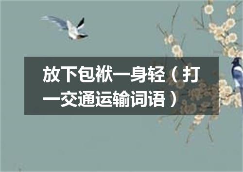 放下包袱一身轻（打一交通运输词语）