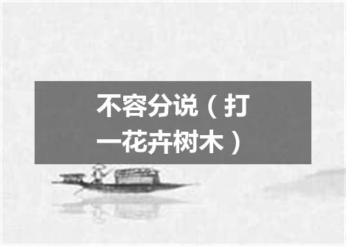 不容分说（打一花卉树木）