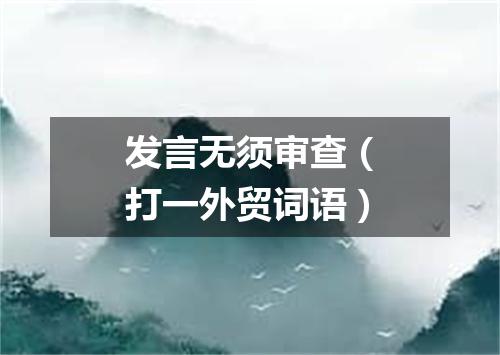 发言无须审查（打一外贸词语）