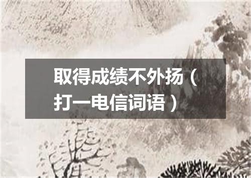 取得成绩不外扬（打一电信词语）