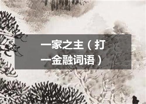 一家之主（打一金融词语）