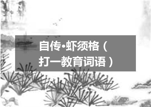 自传·虾须格（打一教育词语）