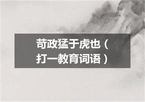 苛政猛于虎也（打一教育词语）