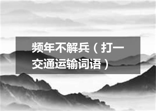 频年不解兵（打一交通运输词语）
