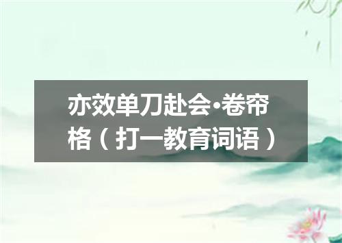 亦效单刀赴会·卷帘格（打一教育词语）
