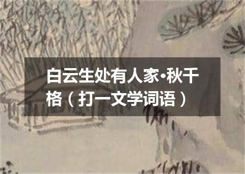 白云生处有人家·秋千格（打一文学词语）