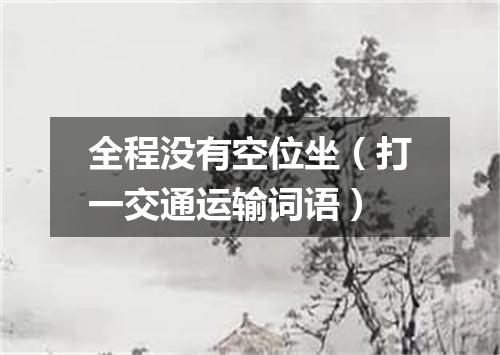 全程没有空位坐（打一交通运输词语）