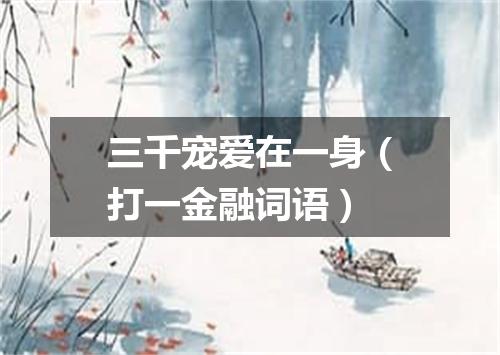 三千宠爱在一身（打一金融词语）