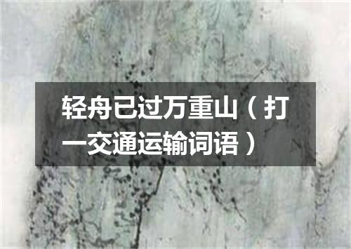 轻舟已过万重山（打一交通运输词语）