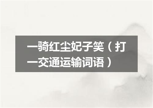 一骑红尘妃子笑（打一交通运输词语）