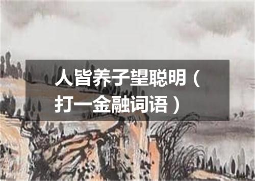 人皆养子望聪明（打一金融词语）