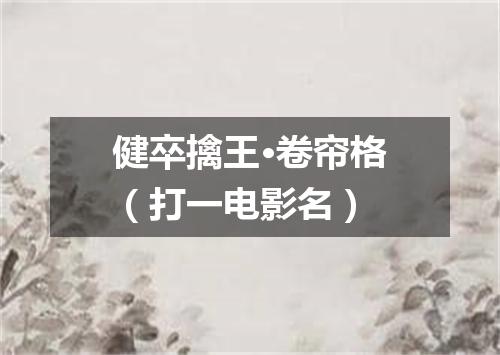 健卒擒王·卷帘格（打一电影名）