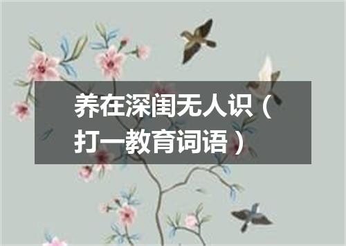 养在深闺无人识（打一教育词语）