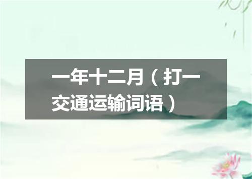 一年十二月（打一交通运输词语）