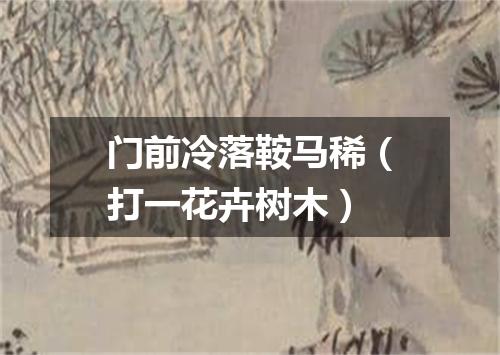 门前冷落鞍马稀（打一花卉树木）