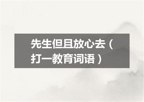先生但且放心去（打一教育词语）