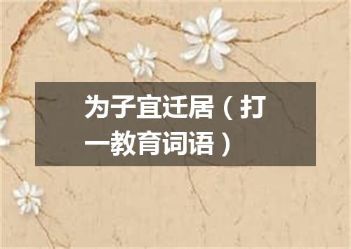 为子宜迁居（打一教育词语）