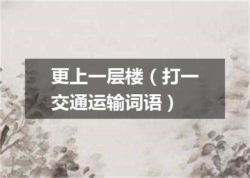 更上一层楼（打一交通运输词语）