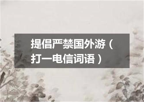 提倡严禁国外游（打一电信词语）