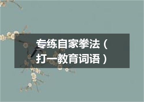 专练自家拳法（打一教育词语）