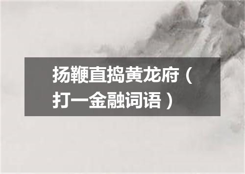 扬鞭直捣黄龙府（打一金融词语）