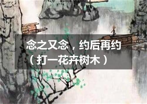 念之又念，约后再约（打一花卉树木）