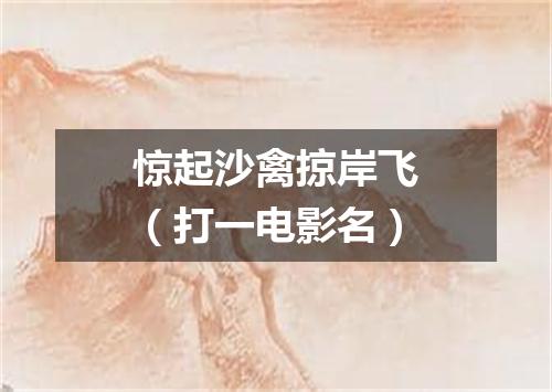 惊起沙禽掠岸飞（打一电影名）