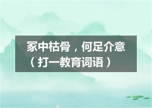 冢中枯骨，何足介意（打一教育词语）