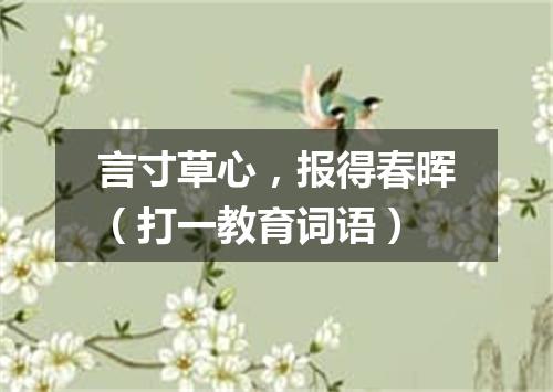 言寸草心，报得春晖（打一教育词语）