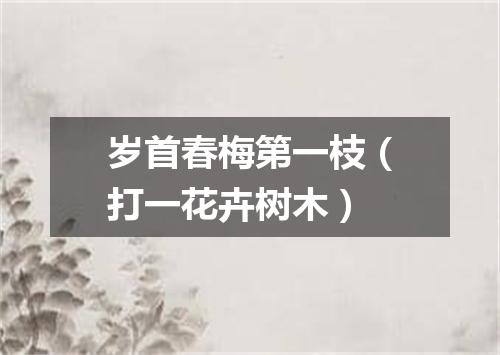 岁首春梅第一枝（打一花卉树木）
