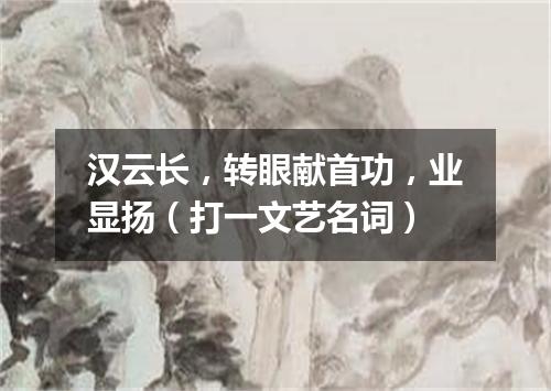 汉云长，转眼献首功，业显扬（打一文艺名词）