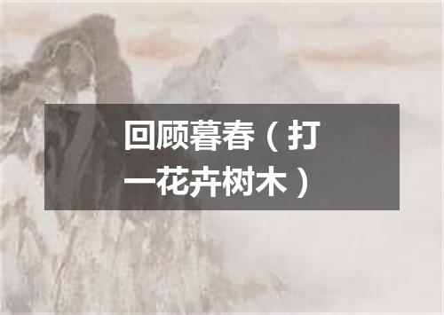 回顾暮春（打一花卉树木）