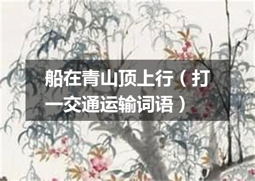 船在青山顶上行（打一交通运输词语）