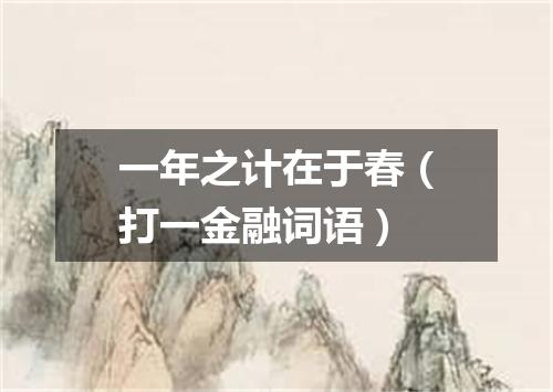 一年之计在于春（打一金融词语）