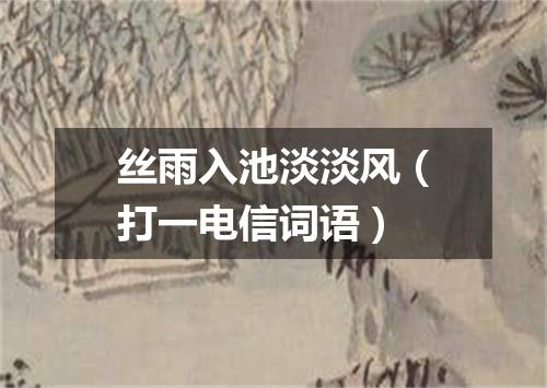 丝雨入池淡淡风（打一电信词语）