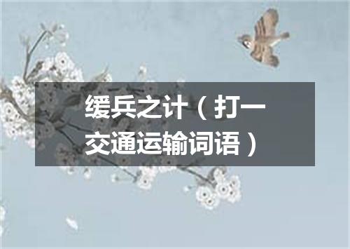 缓兵之计（打一交通运输词语）