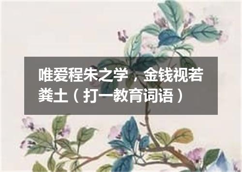 唯爱程朱之学，金钱视若粪土（打一教育词语）