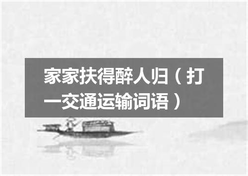 家家扶得醉人归（打一交通运输词语）