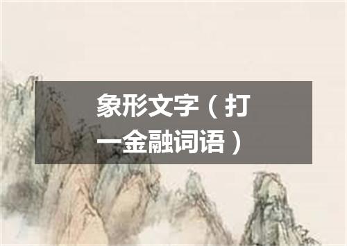 象形文字（打一金融词语）